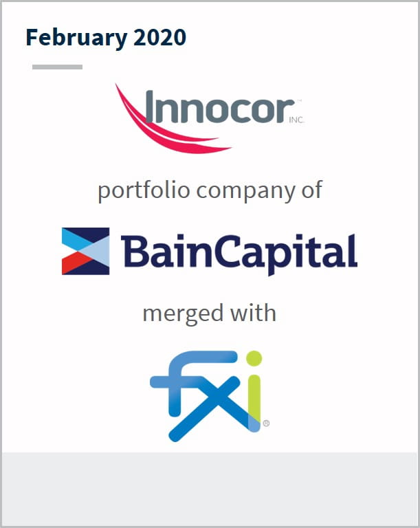 February 2020 Innocor portfolio company of BainCapital merged with FXI