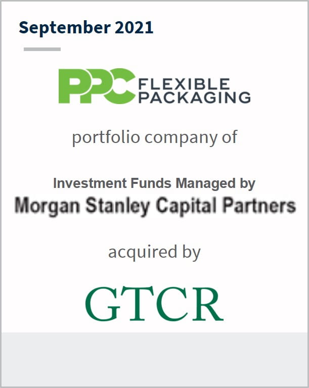 September 2021 PPC Flexible Packaging a portfolio company of Investment Funds managed by Morgan Stanley Capital Partners has benn acquired by GTCR