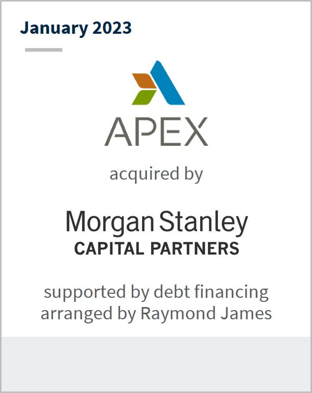January 2023 APEX Has been acquired by Morgan Stanley Capital Partners Supported by debt financing arranged by Raymond James