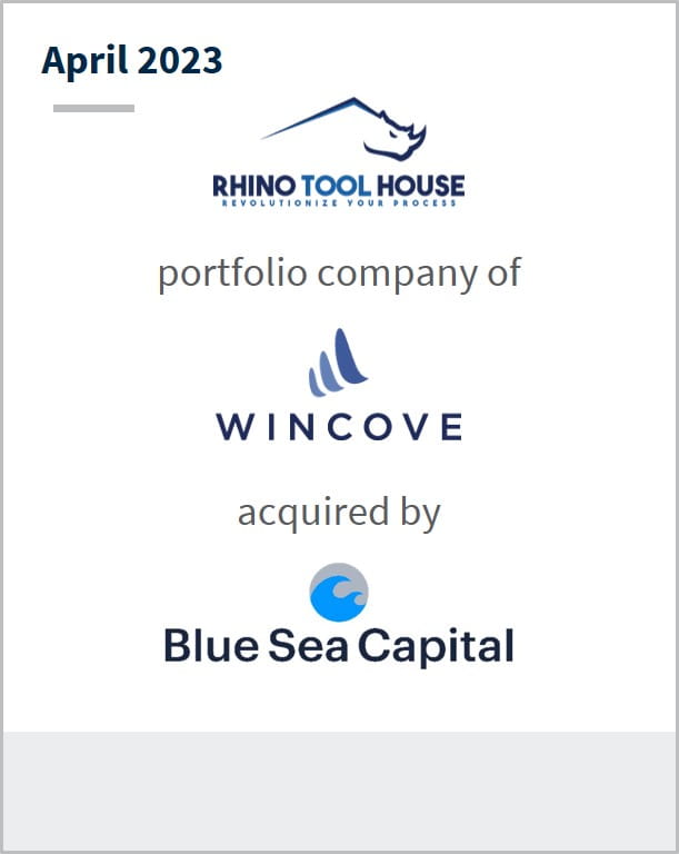 April 2023 Rhino Tool House A portfolio company of Wincove Has been acquired by Blue Sea Capital
