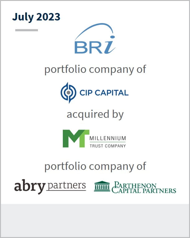 July 2023 BRi A portfolio company of CIP Capital Has been acquired by Millennium Trust Company A portfolio company of Abry Partners Parthenon Capital Partners