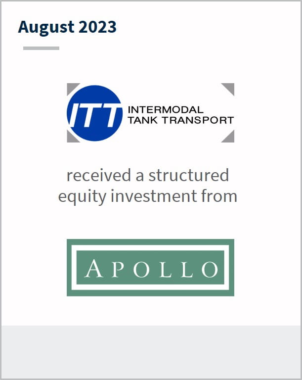 August 2023 Intermodal Tank Transport Has received a structured equity investment from Apollo