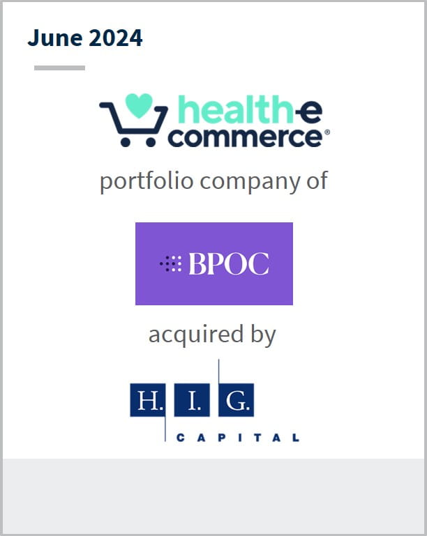 June 2024 Health-E Commerce A portfolio company of BPOC Has been acquired by HIG Capital