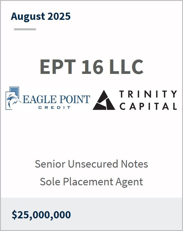 August 2025 EPT 16 LLC Eagle Point Credit Trinity Capital Senior Unsecured Notes Sole Placement Agent $25,000,000