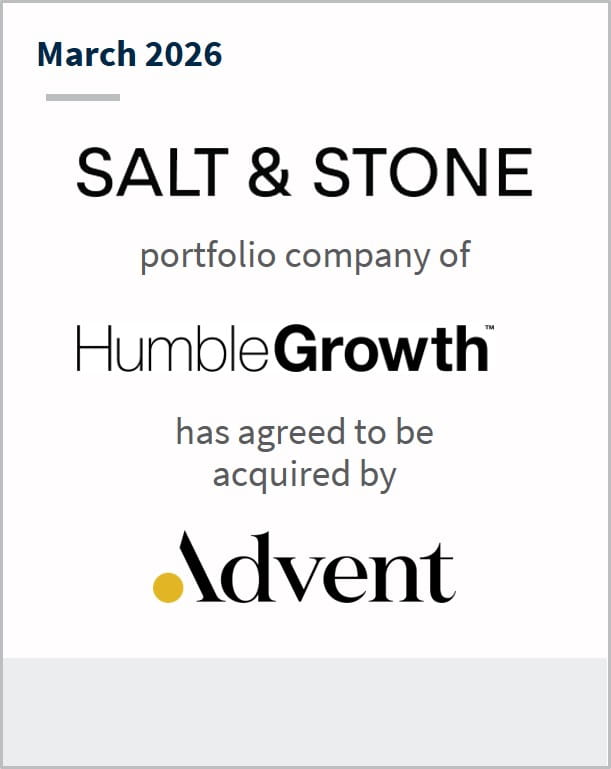 March 2026 Salt & Stone portfolio company of HumbleGrowth has agreed to be acquired by Advent